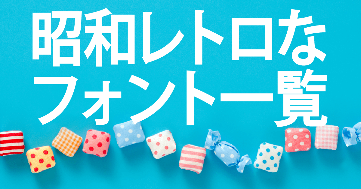 無料で使えるレトロな日本語フォント一覧、昔のフォントから現在人気のフォント総まとめ